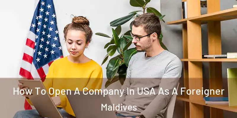  How To Open A Company In USA As A Foreigner Maldives